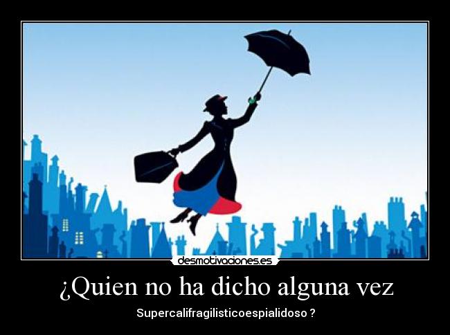 ¿Quien no ha dicho alguna vez - Supercalifragilisticoespialidoso ?