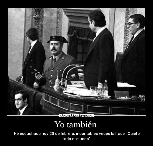 Yo también  - He escuchado hoy 23 de febrero, incontables veces la frase Quieto todo el mundo