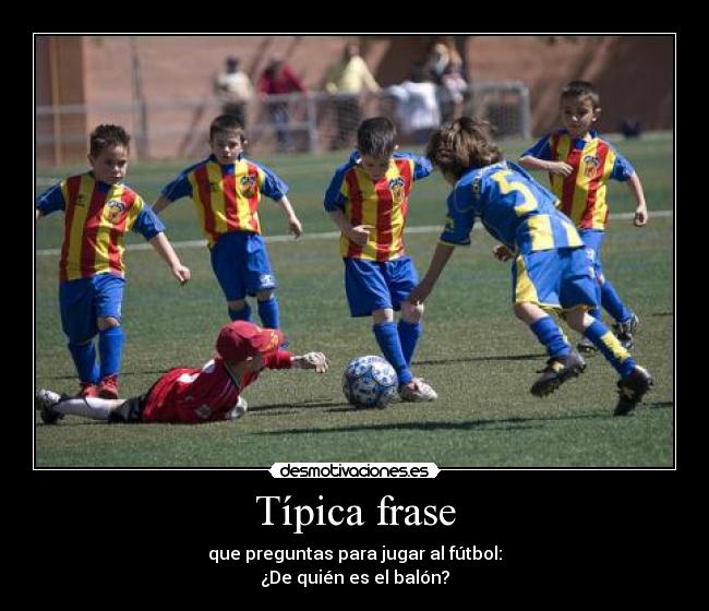 Típica frase - que preguntas para jugar al fútbol:
¿De quién es el balón?