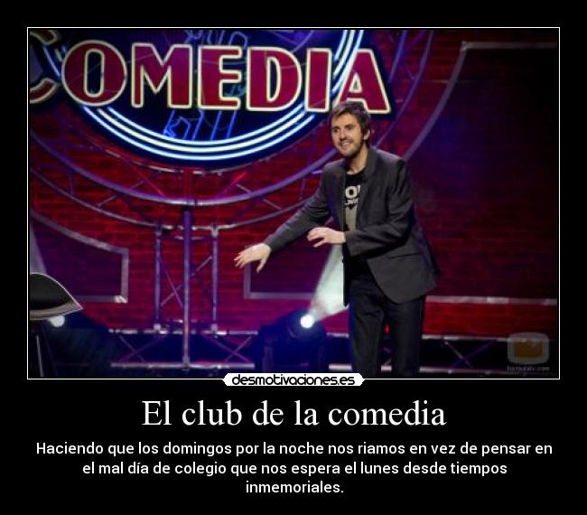 El club de la comedia - Haciendo que los domingos por la noche nos riamos en vez de pensar en
el mal día de colegio que nos espera el lunes desde tiempos
inmemoriales.