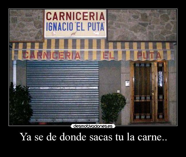 Ya se de donde sacas tu la carne.. - 