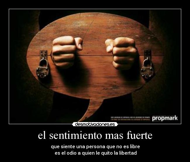 el sentimiento mas fuerte - que siente una persona que no es libre
es el odio a quien le quito la libertad