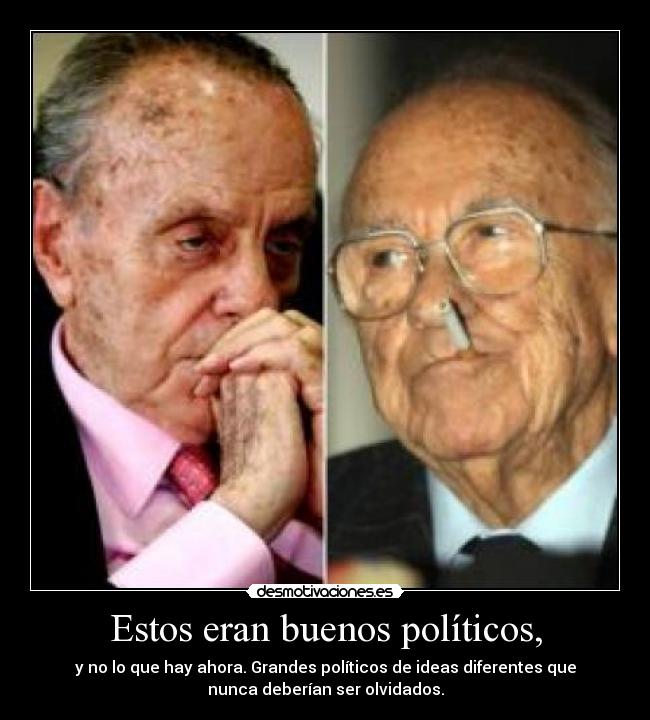 Estos eran buenos políticos, - y no lo que hay ahora. Grandes políticos de ideas diferentes que
nunca deberían ser olvidados.