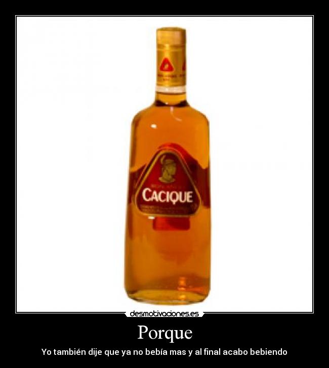 Porque - Yo también dije que ya no bebía mas y al final acabo bebiendo