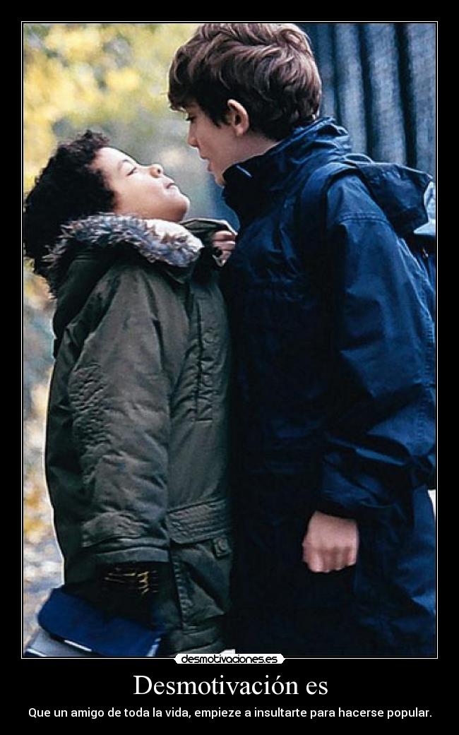 Desmotivación es - Que un amigo de toda la vida, empieze a insultarte para hacerse popular.