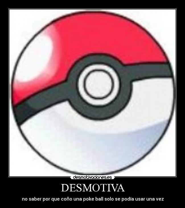 DESMOTIVA - no saber por que coño una poke ball solo se podía usar una vez