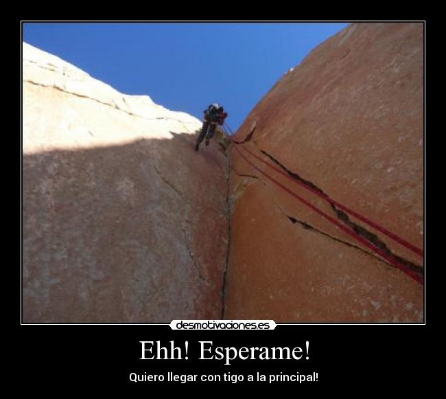 Ehh! Esperame! - Quiero llegar con tigo a la principal!