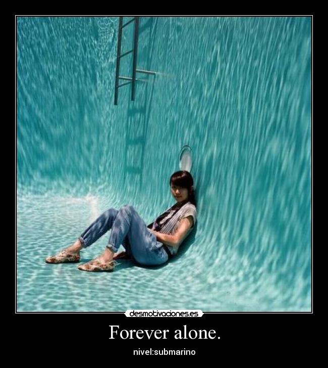 Forever alone. - 