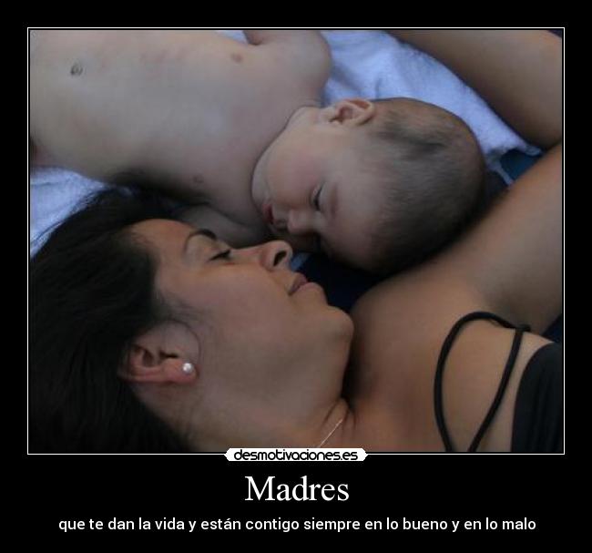 Madres - que te dan la vida y están contigo siempre en lo bueno y en lo malo