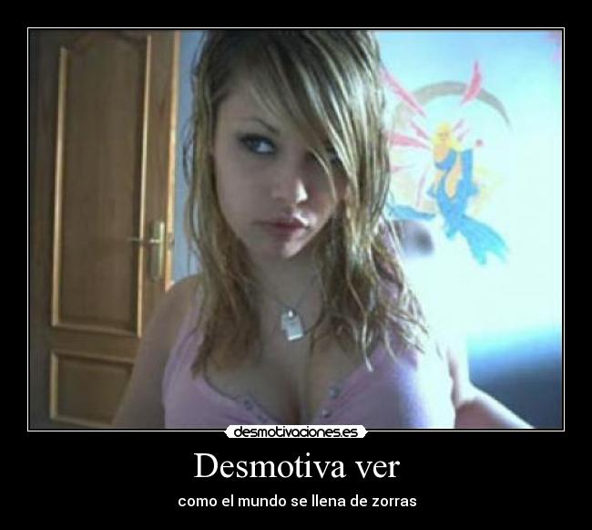 Desmotiva ver - como el mundo se llena de zorras