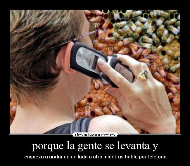 porque la gente se levanta y - empieza a andar de un lado a otro mientras habla por telefono