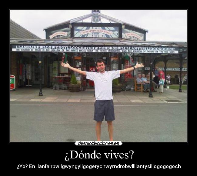 ¿Dónde vives? - ¿Yo? En llanfairpwllgwyngyllgogerychwyrndrobwllllantysiliogogogoch