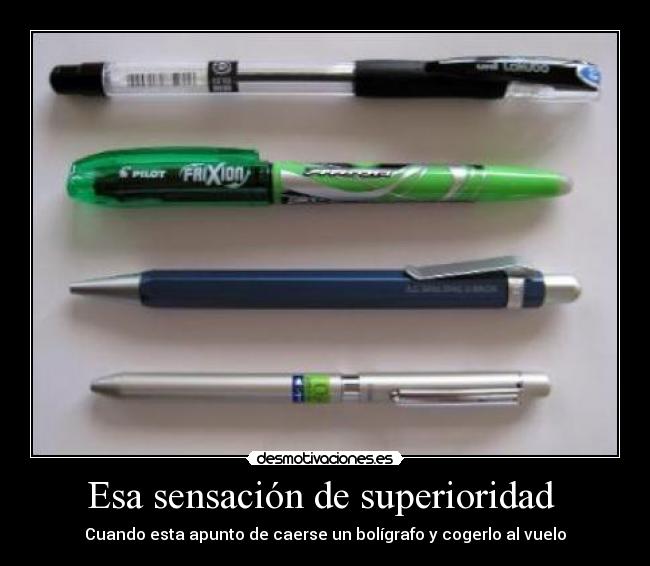 Esa sensación de superioridad  - Cuando esta apunto de caerse un bolígrafo y cogerlo al vuelo