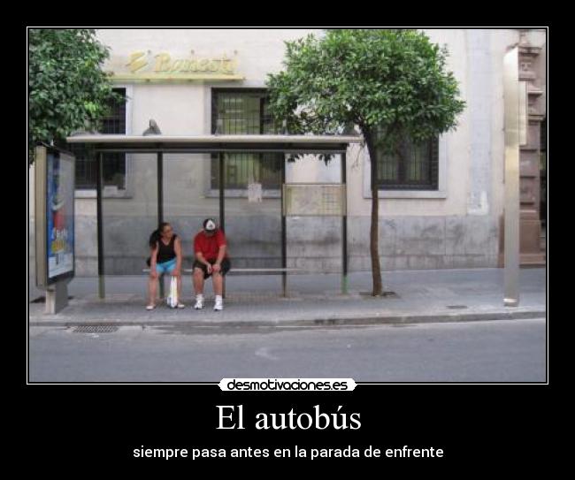 El autobús - siempre pasa antes en la parada de enfrente