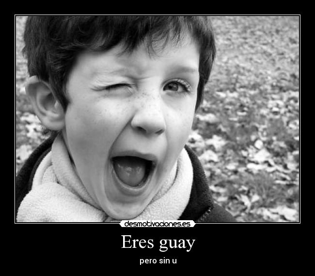 Eres guay -