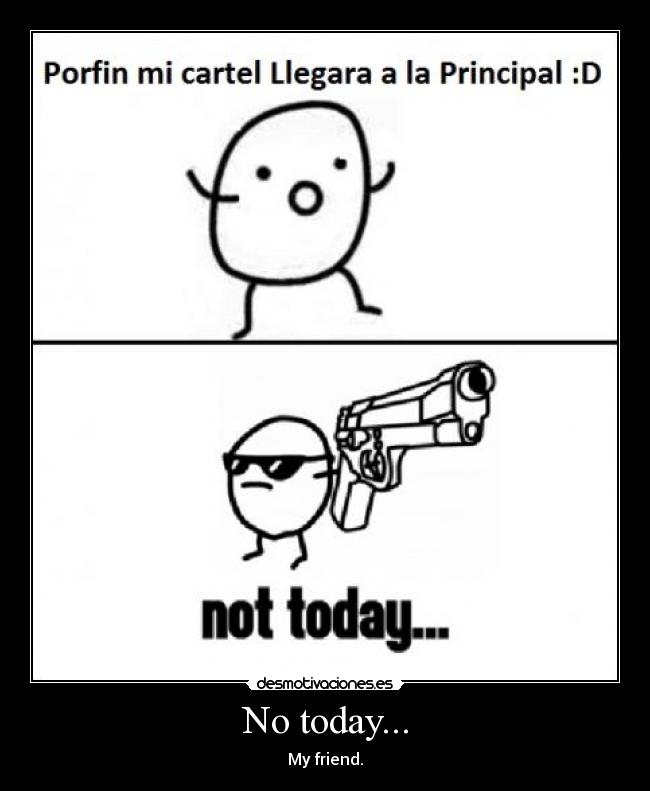 No today... - My friend.