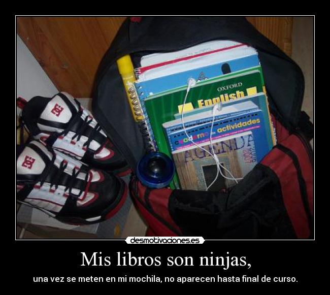 Mis libros son ninjas, - una vez se meten en mi mochila, no aparecen hasta final de curso.
