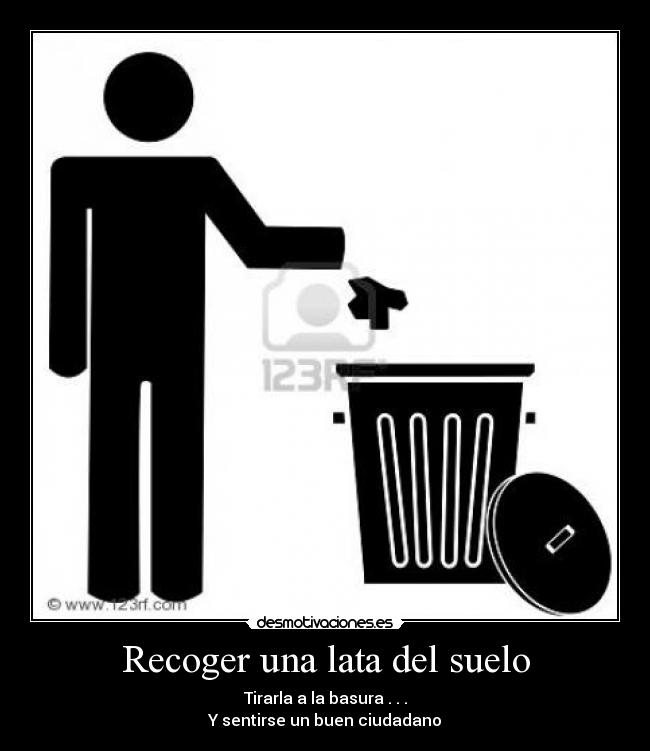 Recoger una lata del suelo - Tirarla a la basura . . .
Y sentirse un buen ciudadano