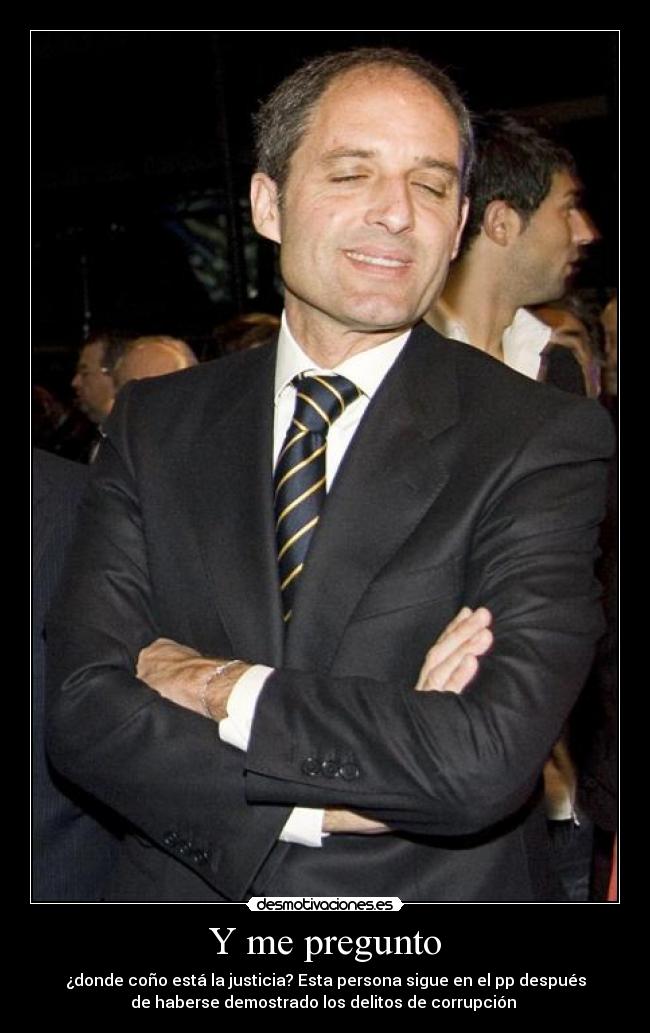 Y me pregunto - ¿donde coño está la justicia? Esta persona sigue en el pp después
de haberse demostrado los delitos de corrupción