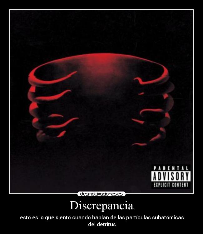 Discrepancia - esto es lo que siento cuando hablan de las partículas subatómicas del detritus