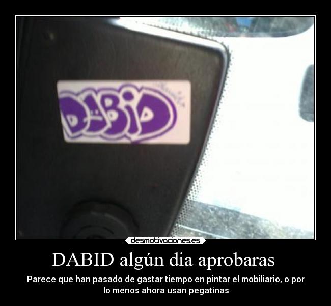 DABID algún dia aprobaras  - Parece que han pasado de gastar tiempo en pintar el mobiliario, o por
lo menos ahora usan pegatinas