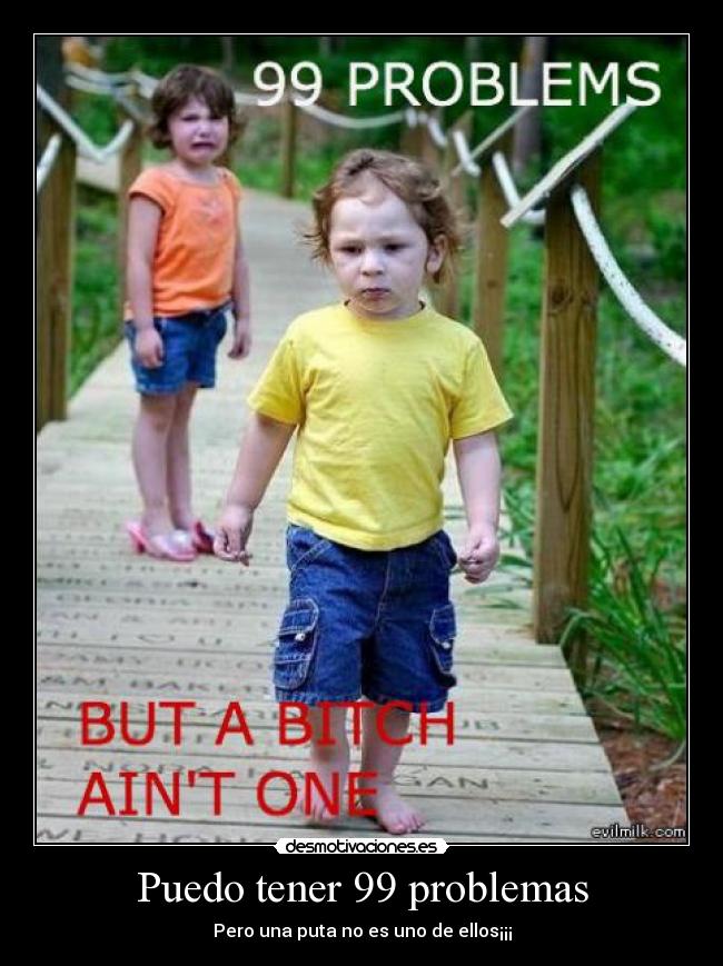 Puedo tener 99 problemas - Pero una puta no es uno de ellos¡¡¡