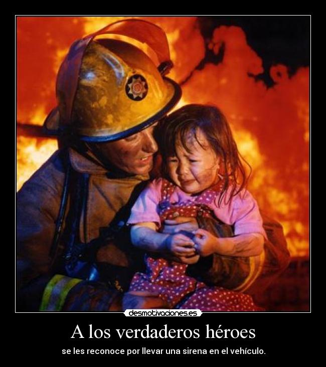 A los verdaderos héroes - se les reconoce por llevar una sirena en el vehículo.