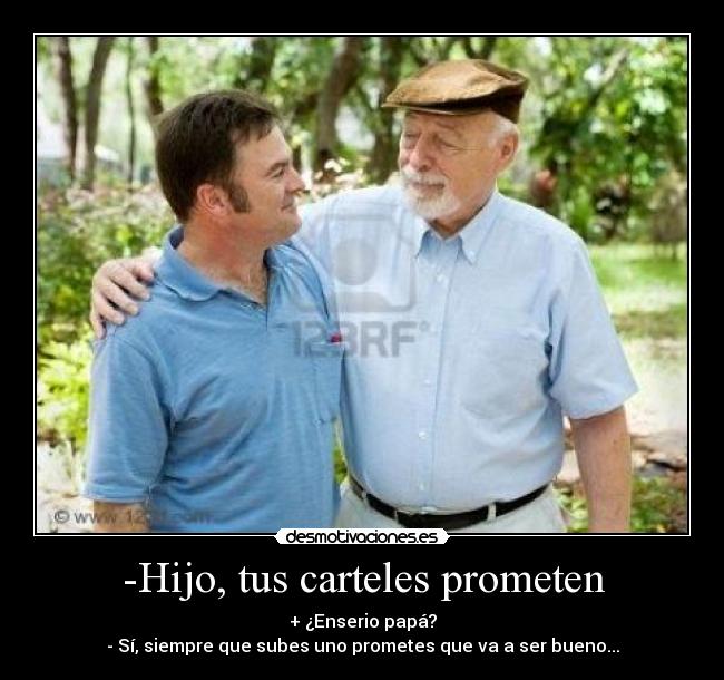 -Hijo, tus carteles prometen - + ¿Enserio papá?
- Sí, siempre que subes uno prometes que va a ser bueno...