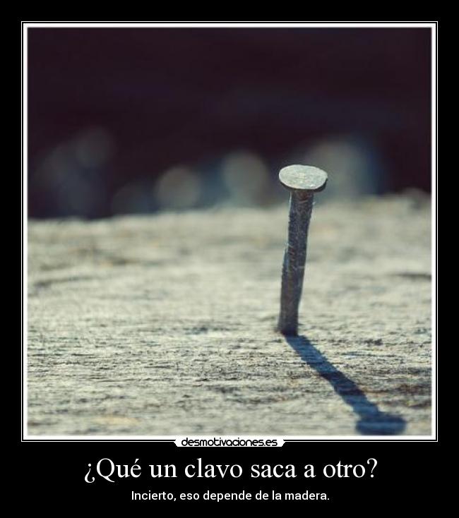 ¿Qué un clavo saca a otro? - 