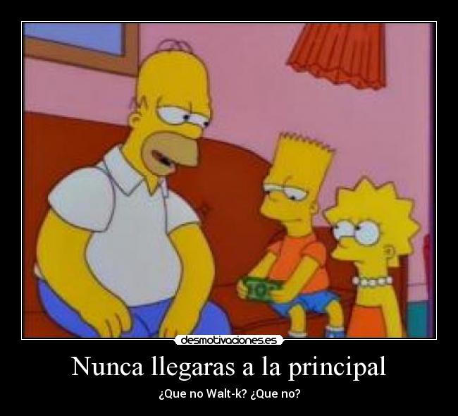Nunca llegaras a la principal -