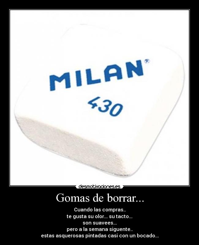 Gomas de borrar... - Cuando las compras..
te gusta su olor... su tacto...
son suavees...
pero a la semana siguente..
estas asquerosas pintadas casi con un bocado...
