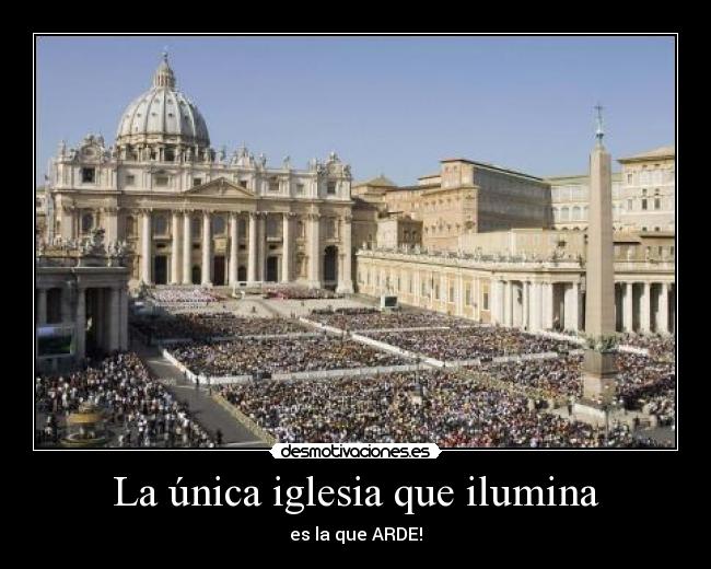 La única iglesia que ilumina - es la que ARDE!