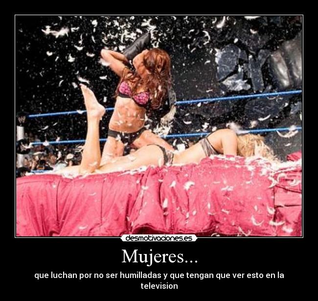 Mujeres... - que luchan por no ser humilladas y que tengan que ver esto en la television