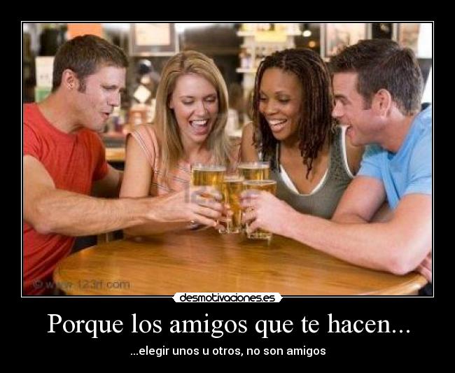 Porque los amigos que te hacen... -