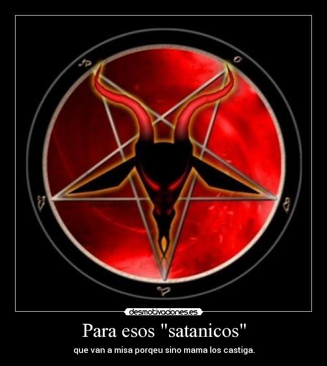 Para esos satanicos - que van a misa porqeu sino mama los castiga.