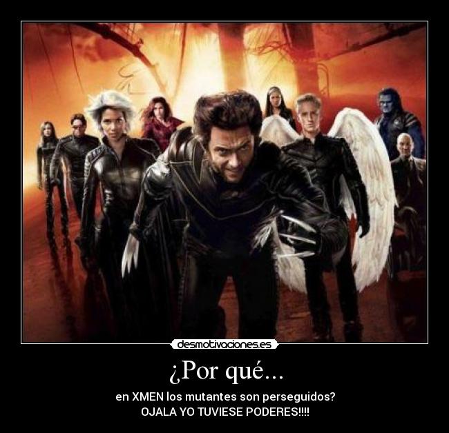 ¿Por qué... - en XMEN los mutantes son perseguidos?
OJALA YO TUVIESE PODERES!!!!