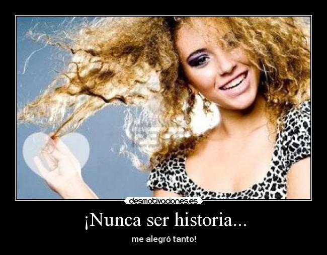 ¡Nunca ser historia... - 