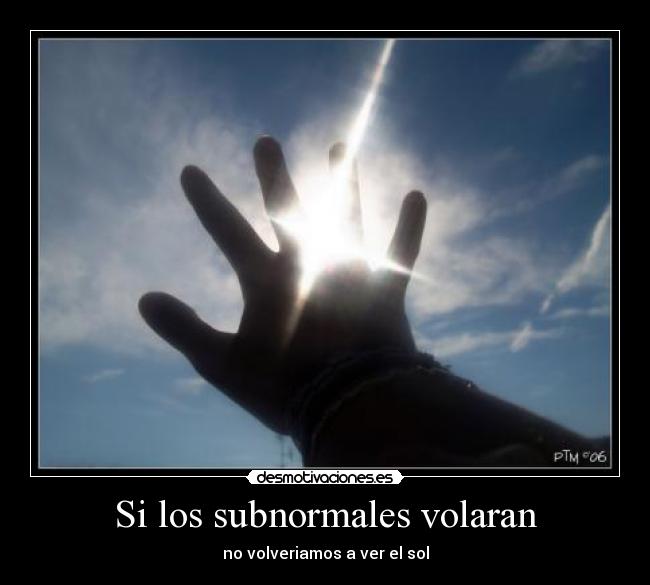 Si los subnormales volaran - no volveriamos a ver el sol