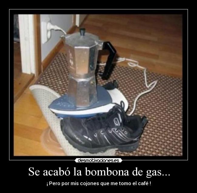 Se acabó la bombona de gas... - ¡ Pero por mis cojones que me tomo el café !