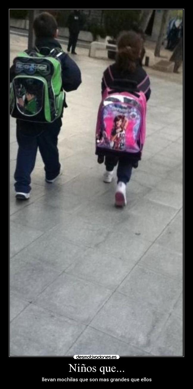 Niños que... - llevan mochilas que son mas grandes que ellos