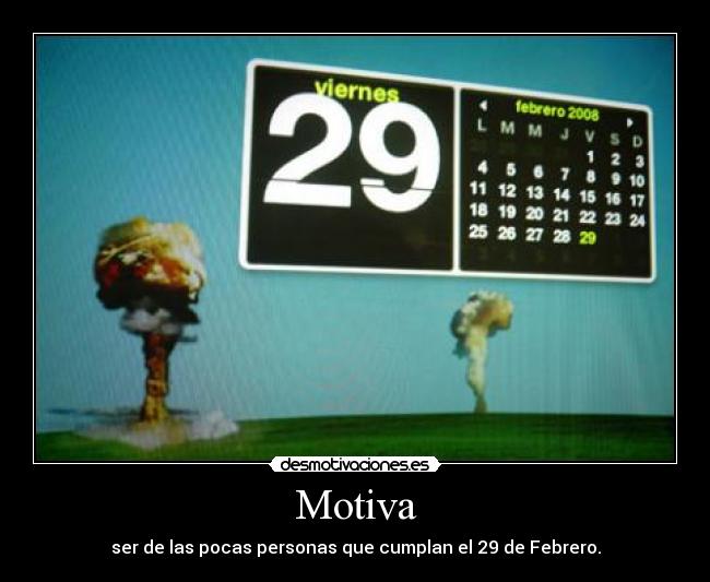 Motiva - ser de las pocas personas que cumplan el 29 de Febrero.