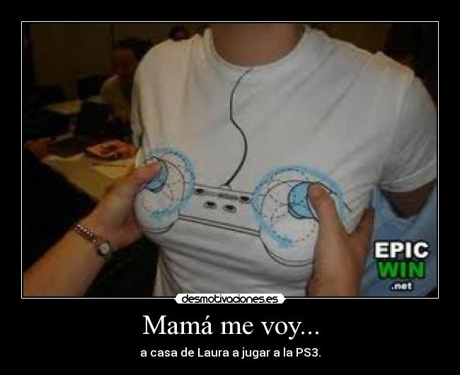 Mamá me voy... - a casa de Laura a jugar a la PS3.