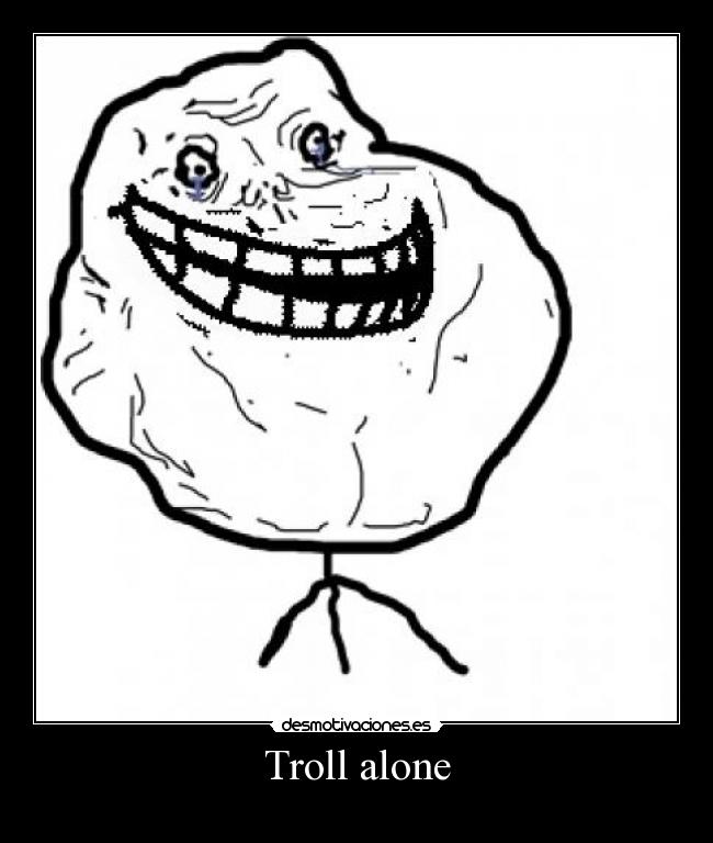 Troll alone -