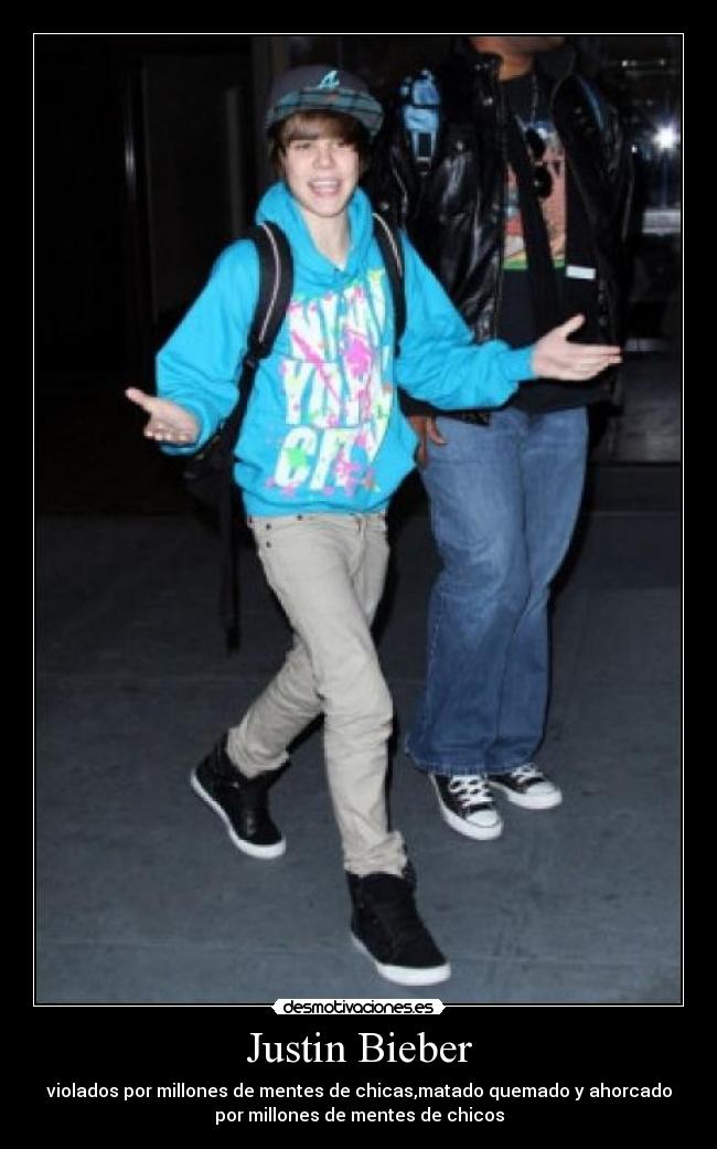 Justin Bieber - violados por millones de mentes de chicas,matado quemado y ahorcado
por millones de mentes de chicos