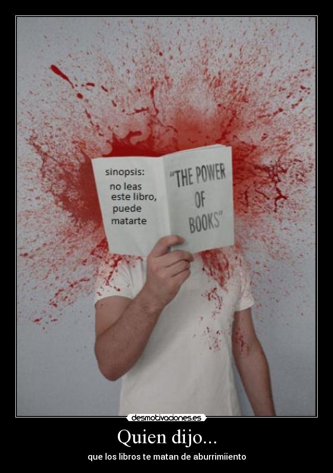 Quien dijo... - que los libros te matan de aburrimiiento