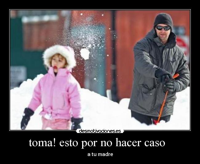 toma! esto por no hacer caso -