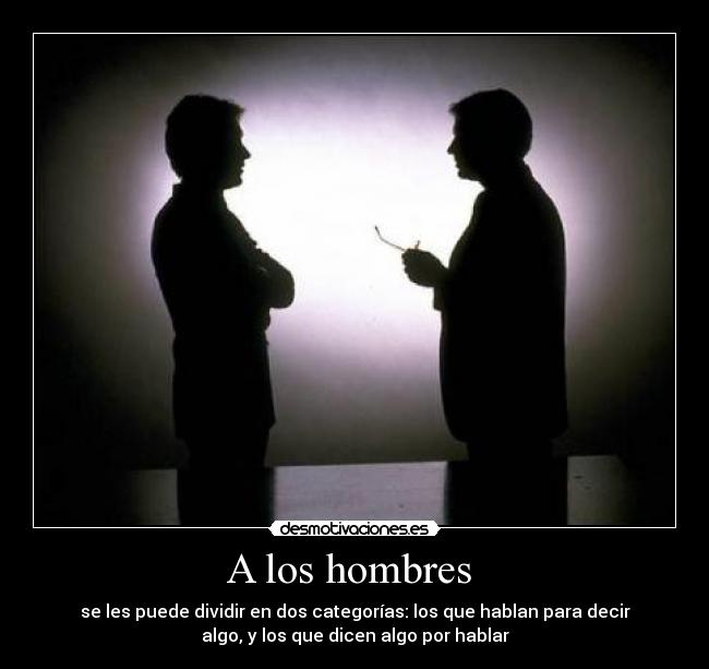 A los hombres  - se les puede dividir en dos categorías: los que hablan para decir
algo, y los que dicen algo por hablar