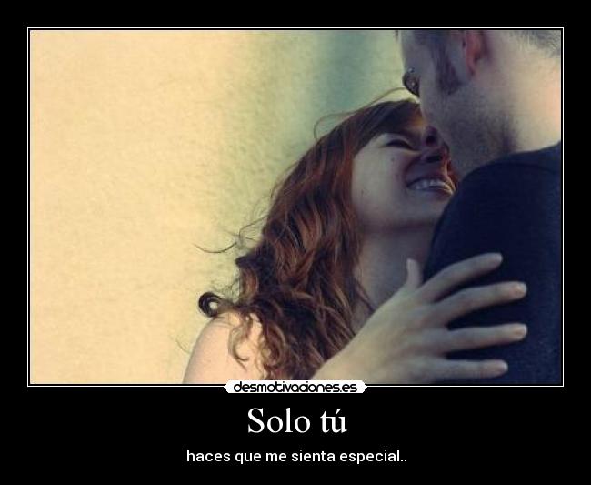 Solo tú - haces que me sienta especial..