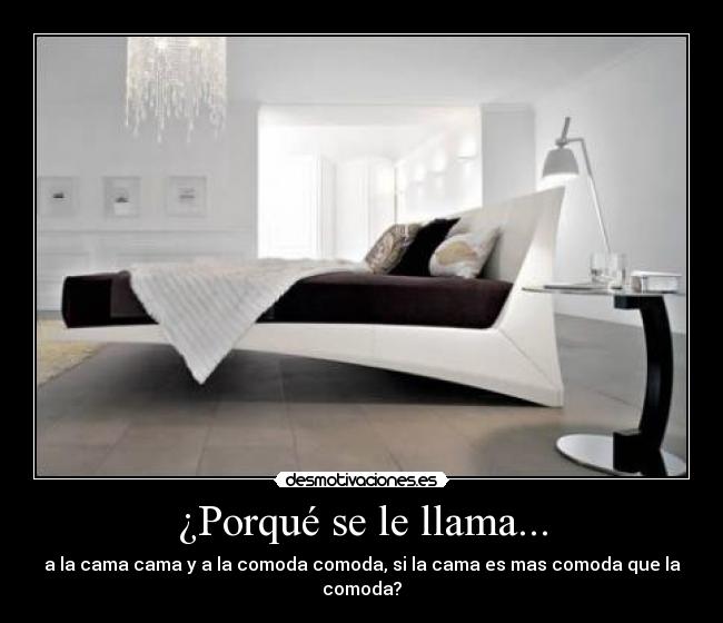 ¿Porqué se le llama... - a la cama cama y a la comoda comoda, si la cama es mas comoda que la comoda?