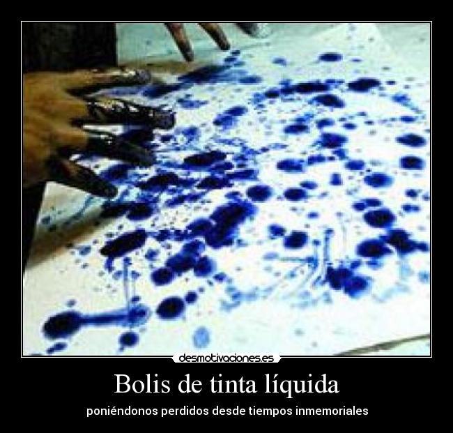 Bolis de tinta líquida - poniéndonos perdidos desde tiempos inmemoriales